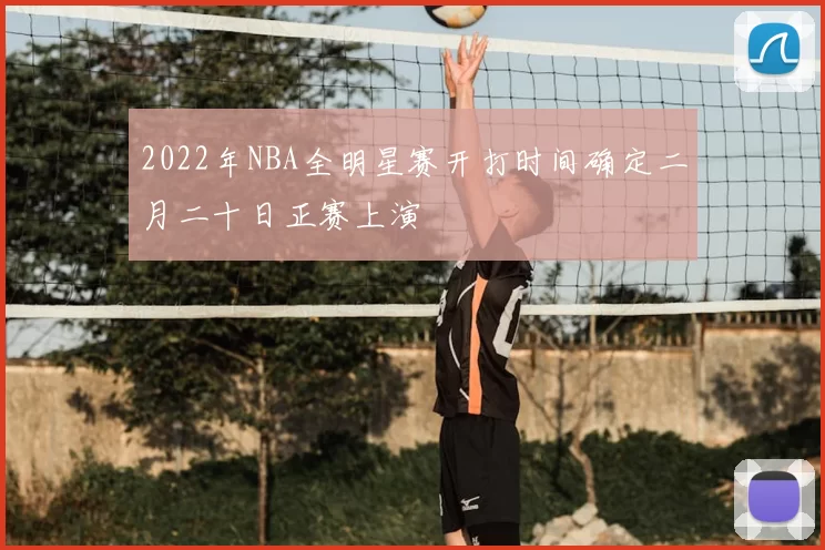 2022年NBA全明星赛开打时间确定二月二十日正赛上演