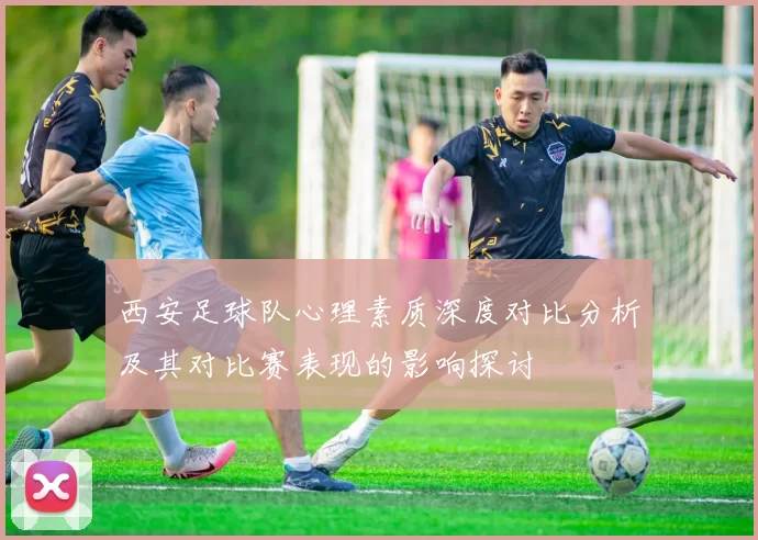 西安足球队心理素质深度对比分析及其对比赛表现的影响探讨