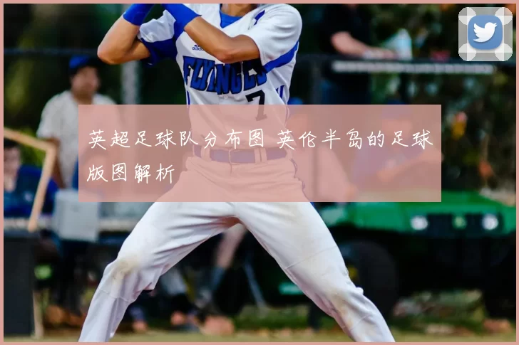 英超足球队分布图 英伦半岛的足球版图解析