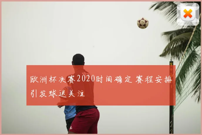欧洲杯决赛2020时间确定 赛程安排引发球迷关注