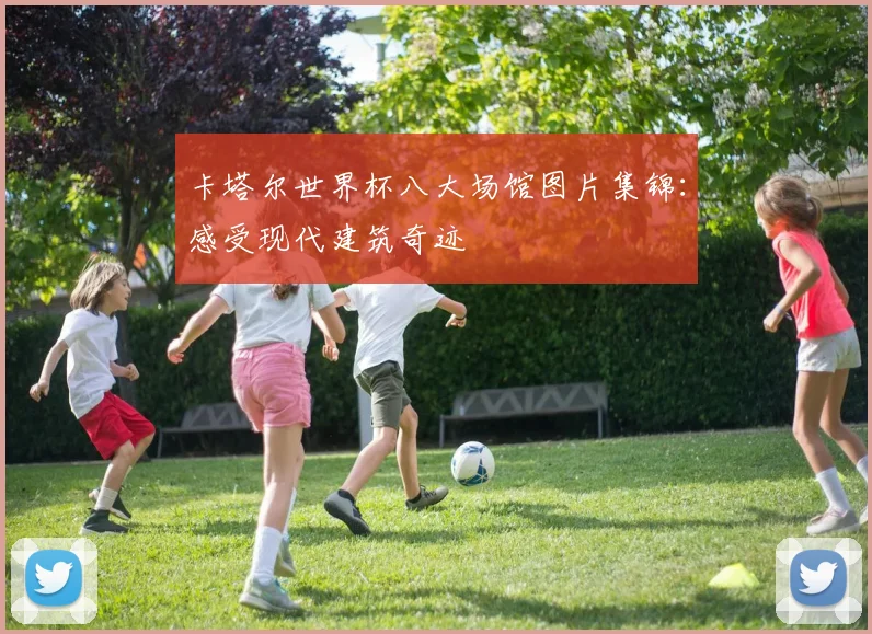 卡塔尔世界杯八大场馆图片集锦：感受现代建筑奇迹
