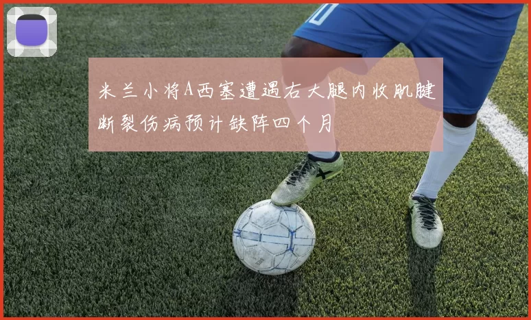 米兰小将A西塞遭遇右大腿内收肌腱断裂伤病预计缺阵四个月