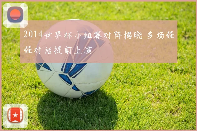 2014世界杯小组赛对阵揭晓 多场强强对话提前上演