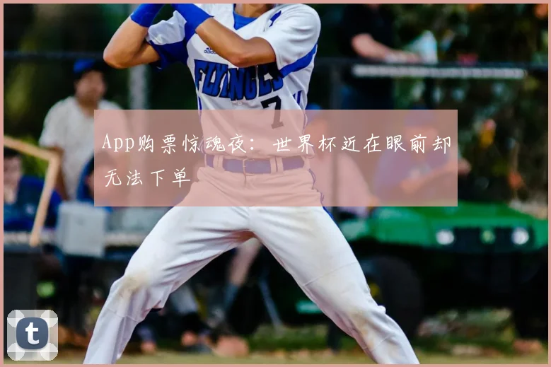App购票惊魂夜：世界杯近在眼前却无法下单