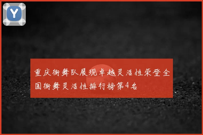 重庆街舞队展现卓越灵活性荣登全国街舞灵活性排行榜第4名