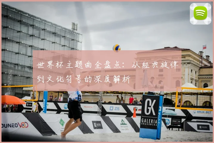 世界杯主题曲全盘点：从经典旋律到文化符号的深度解析