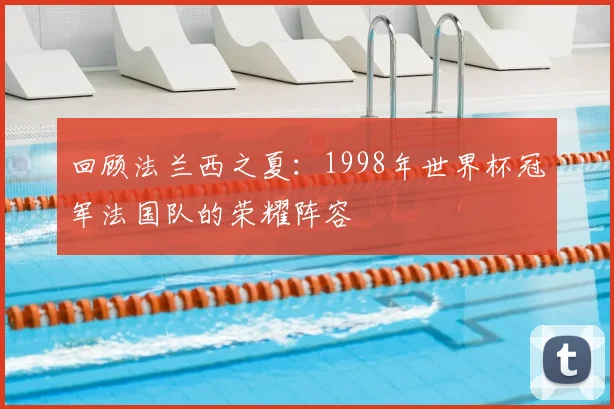 回顾法兰西之夏：1998年世界杯冠军法国队的荣耀阵容
