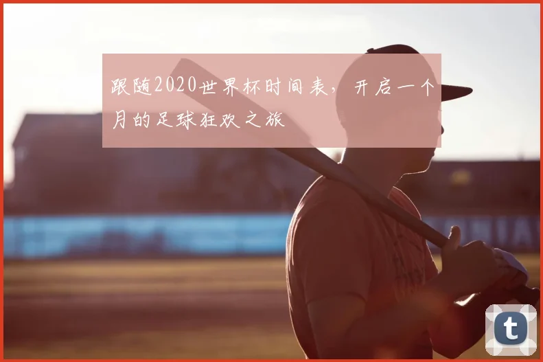 跟随2020世界杯时间表，开启一个月的足球狂欢之旅