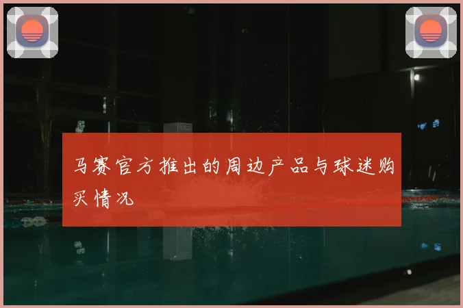 马赛官方推出的周边产品与球迷购买情况