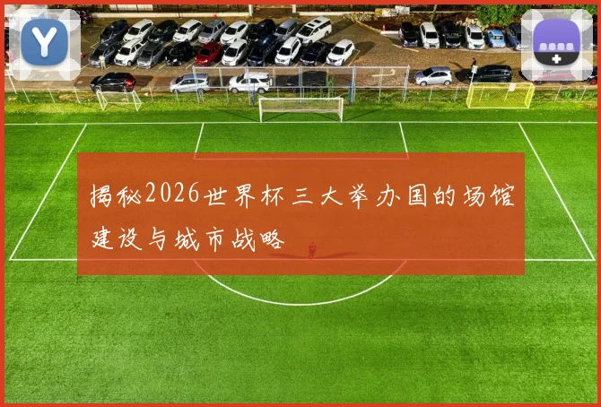 揭秘2026世界杯三大举办国的场馆建设与城市战略