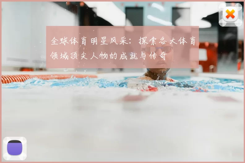 全球体育明星风采：探索各大体育领域顶尖人物的成就与传奇