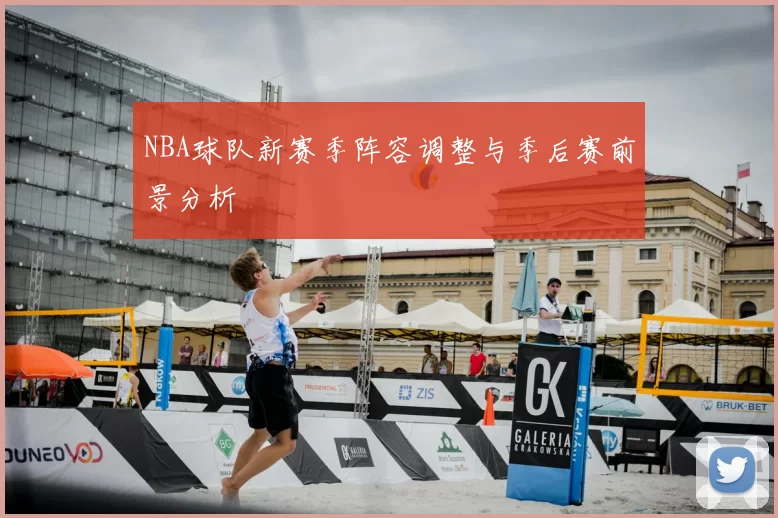 NBA球队新赛季阵容调整与季后赛前景分析