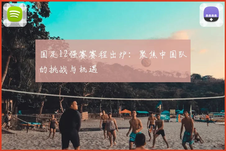 国足12强赛赛程出炉：聚焦中国队的挑战与机遇