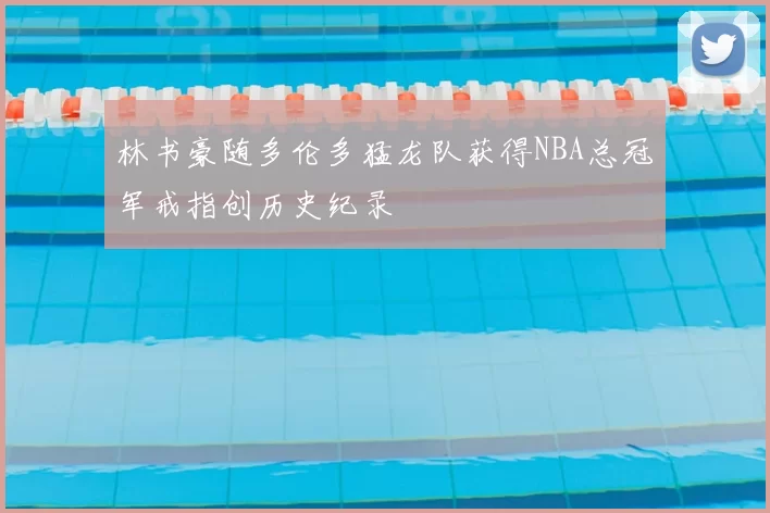 林书豪随多伦多猛龙队获得NBA总冠军戒指创历史纪录