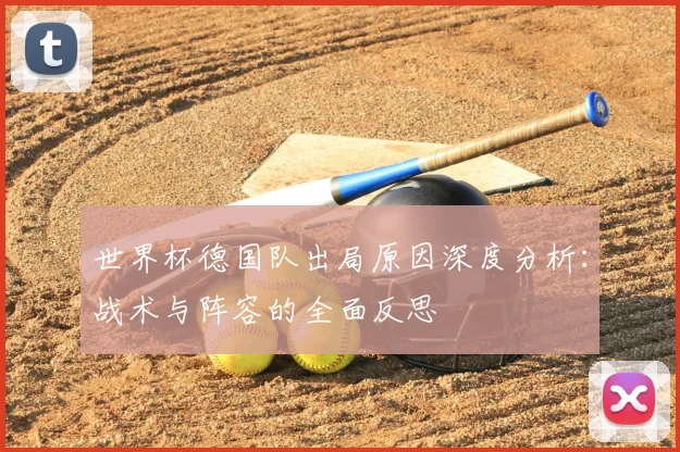 世界杯德国队出局原因深度分析：战术与阵容的全面反思