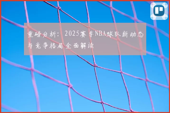 重磅分析：2025赛季NBA球队新动态与竞争格局全面解读