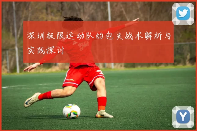 深圳极限运动队的包夹战术解析与实践探讨