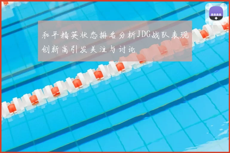 和平精英状态排名分析JDG战队表现创新高引发关注与讨论