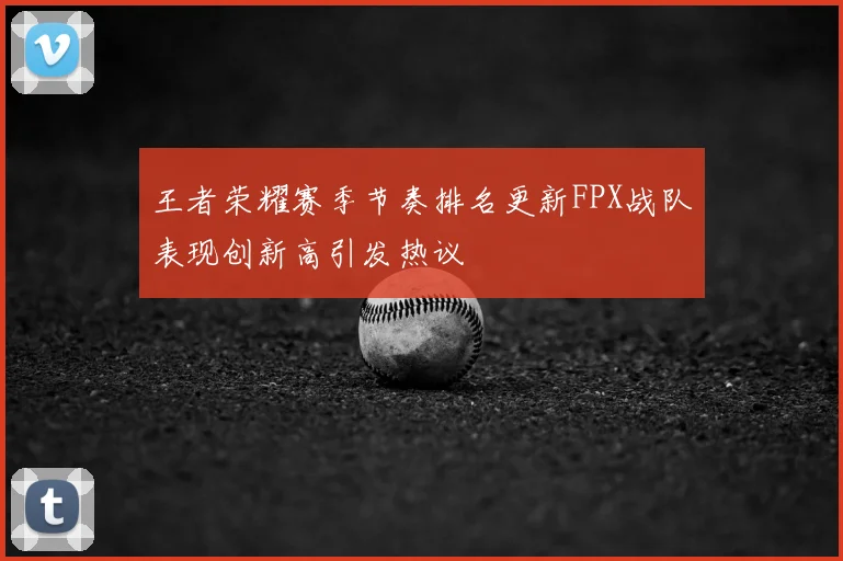 王者荣耀赛季节奏排名更新FPX战队表现创新高引发热议
