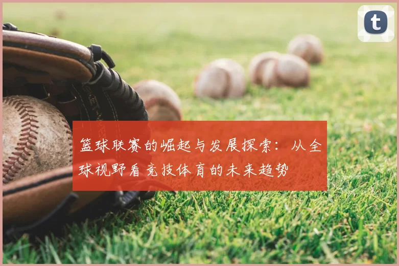 篮球联赛的崛起与发展探索：从全球视野看竞技体育的未来趋势