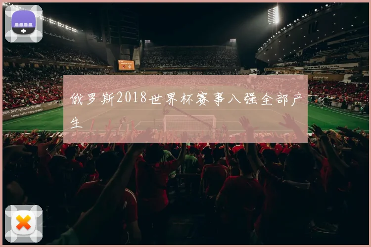 俄罗斯2018世界杯赛事八强全部产生