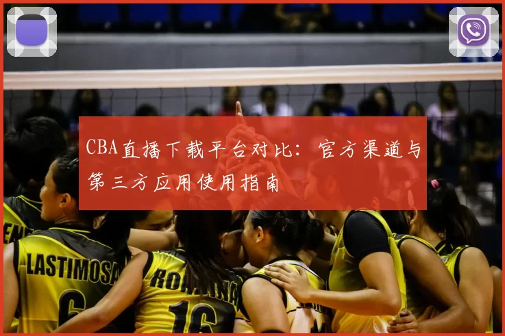 CBA直播下载平台对比：官方渠道与第三方应用使用指南