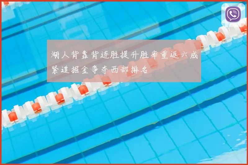 湖人背靠背连胜提升胜率重返六成紧追掘金争夺西部排名