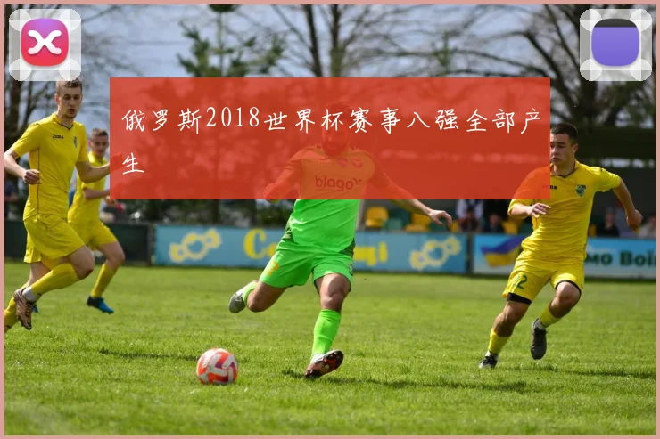 俄罗斯2018世界杯赛事八强全部产生