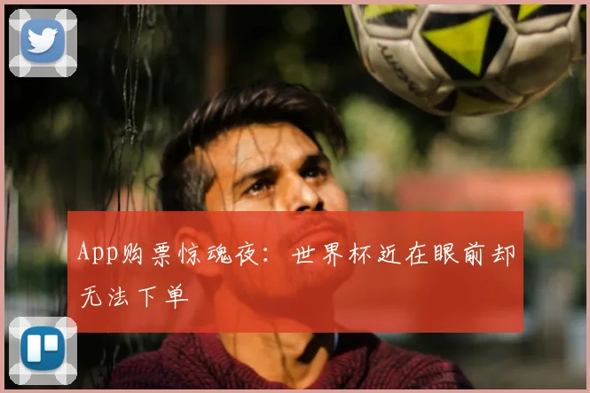 App购票惊魂夜：世界杯近在眼前却无法下单