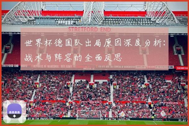 世界杯德国队出局原因深度分析：战术与阵容的全面反思