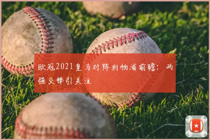 欧冠2021皇马对阵利物浦前瞻：两强交锋引关注