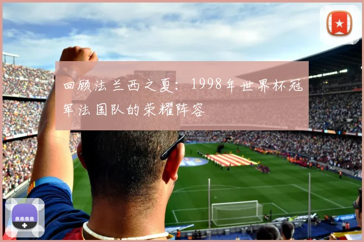 回顾法兰西之夏：1998年世界杯冠军法国队的荣耀阵容