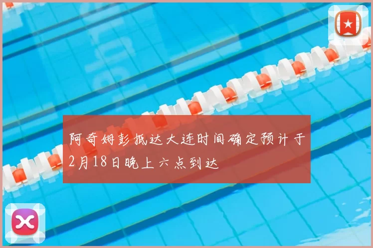 阿奇姆彭抵达大连时间确定预计于2月18日晚上六点到达