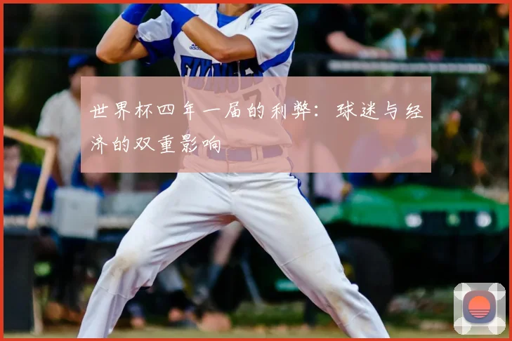 世界杯四年一届的利弊：球迷与经济的双重影响