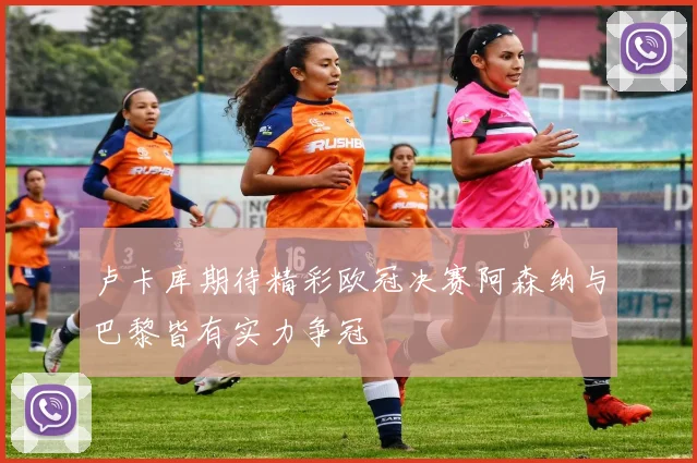 卢卡库期待精彩欧冠决赛阿森纳与巴黎皆有实力争冠