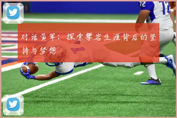 对话黄军:探索攀岩生涯背后的坚持与梦想