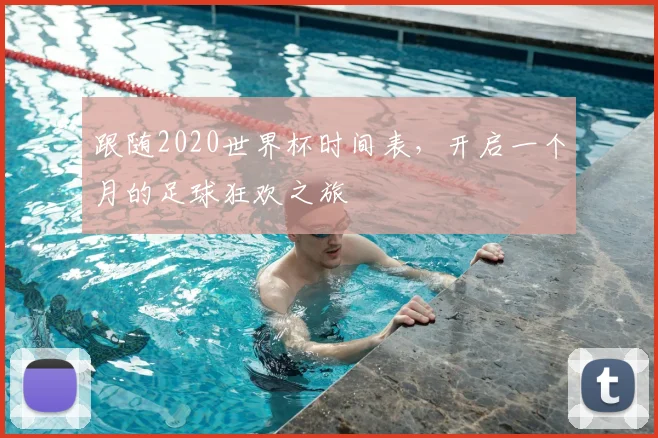 跟随2020世界杯时间表，开启一个月的足球狂欢之旅