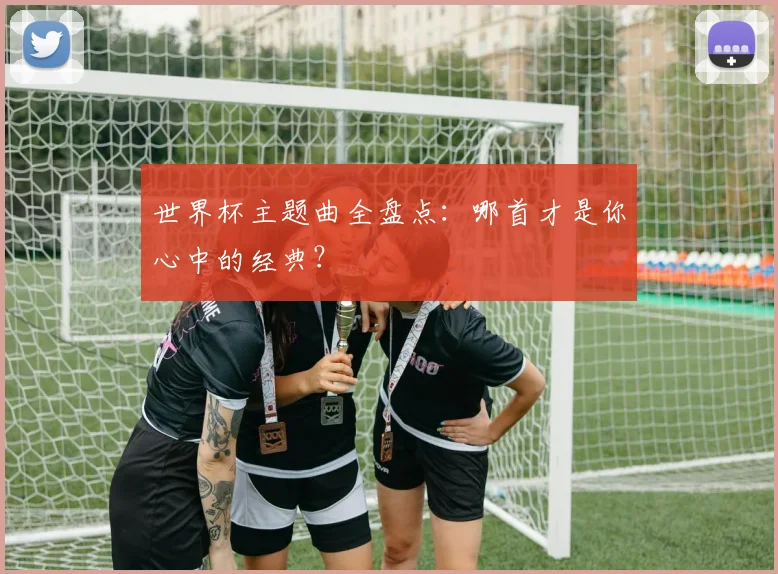 世界杯主题曲全盘点：哪首才是你心中的经典？