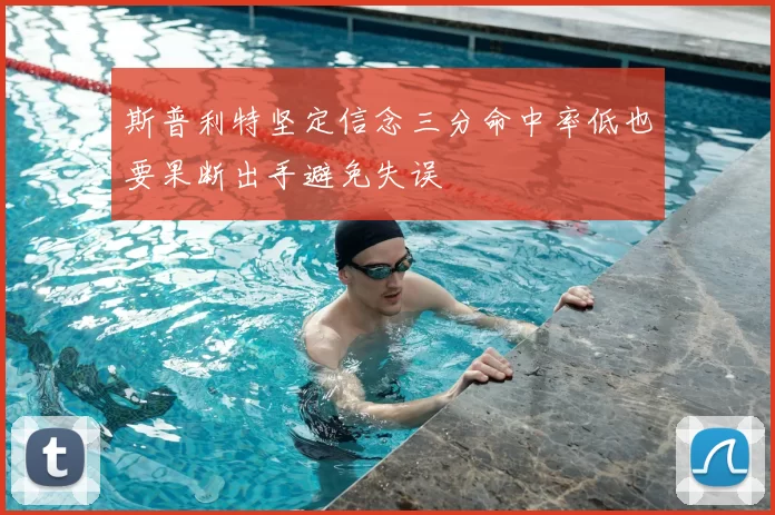 斯普利特坚定信念三分命中率低也要果断出手避免失误